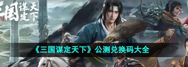 《三国谋定天下》公测兑换码大全