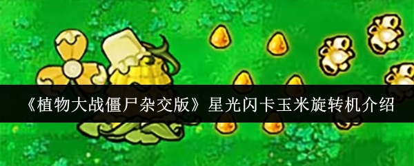 《植物大战僵尸杂交版》星光闪卡玉米旋转机介绍