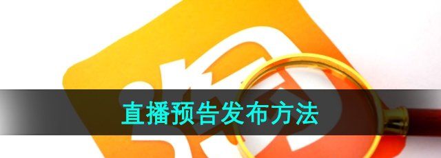 《淘宝》直播预告发布方法