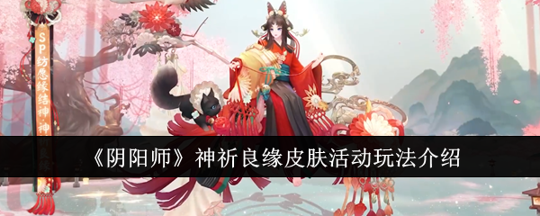 《阴阳师》神祈良缘皮肤活动玩法介绍