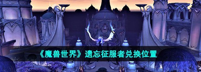 《魔兽世界》遗忘征服者兑换位置