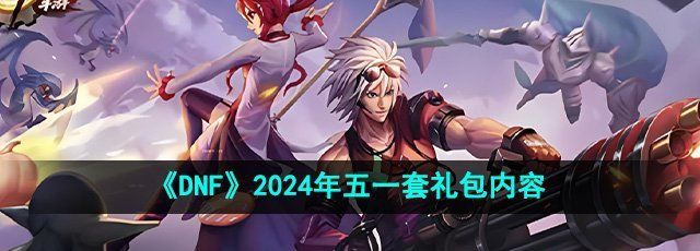 《DNF》2024年五一套礼包内容