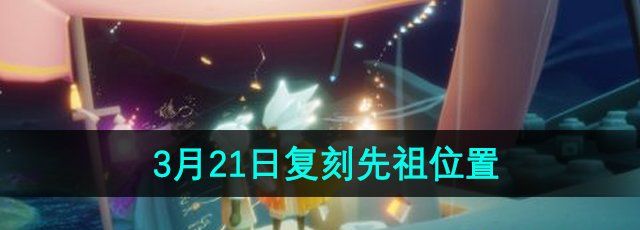 《光遇》2024年3月21日复刻先祖位置