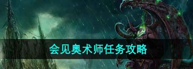 《魔兽世界》会见奥术师任务攻略