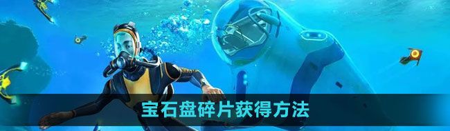 《深海迷航》宝石盘碎片获得方法