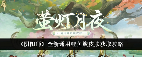 《阴阳师》全新通用鲤鱼旗皮肤获取攻略