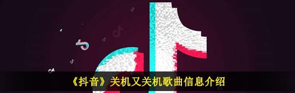 《抖音》关机又关机歌曲信息介绍