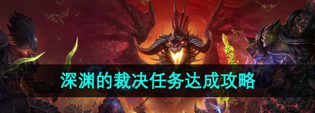 《魔兽世界》深渊的裁决任务达成攻略