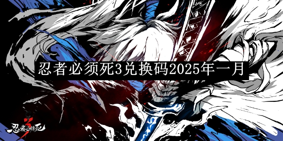 《忍者必须死3》兑换码2025年一月