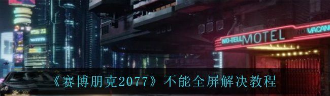 《赛博朋克2077》不能全屏解决教程