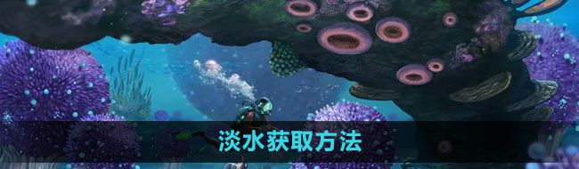 《深海迷航》淡水获取方法