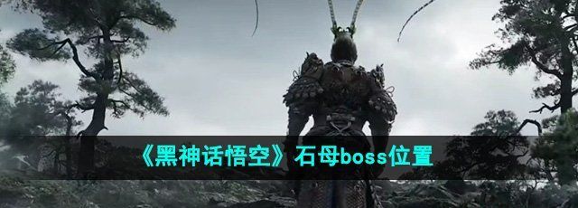 《黑神话悟空》石母boss位置介绍