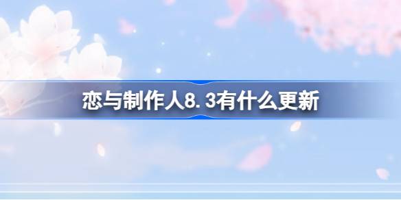 恋与制作人8.3有什么更新 恋与制作人8月3日更新内容介绍