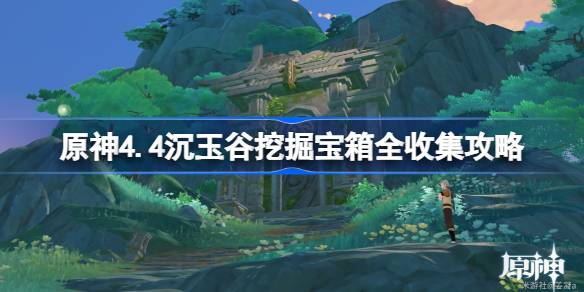 原神4.4沉玉谷挖掘宝箱全收集攻略 原神4.4沉玉谷挖掘宝箱在哪