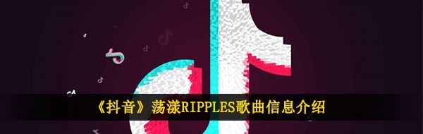 《抖音》荡漾RIPPLES歌曲信息介绍