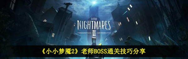 《小小梦魇2》老师BOSS通关技巧分享