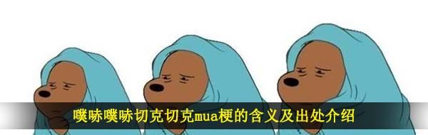 噗哧噗哧切克切克mua梗的含义及出处介绍